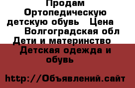 Продам Ортопедическую детскую обувь › Цена ­ 800 - Волгоградская обл. Дети и материнство » Детская одежда и обувь   